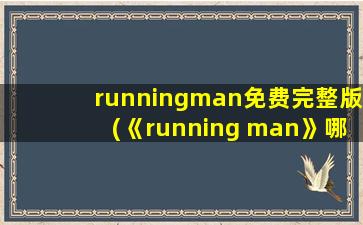 runningman免费完整版(《running man》哪里可以看全部)